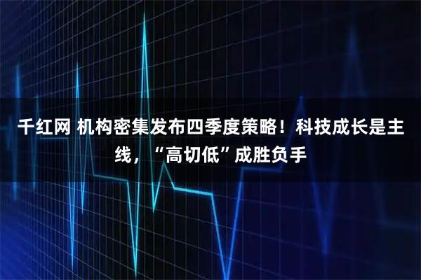 千红网 机构密集发布四季度策略！科技成长是主线，“高切低”成胜负手