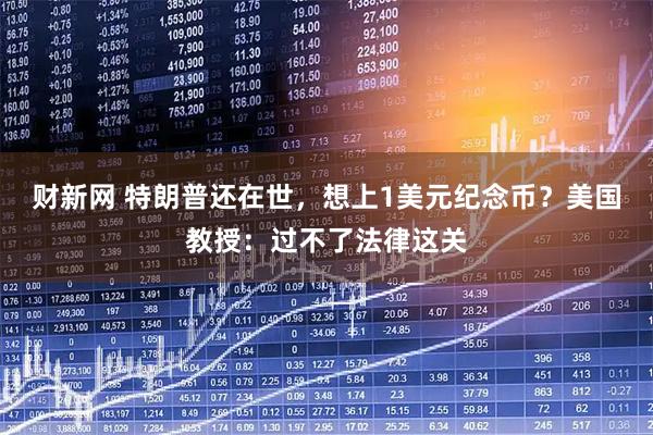 财新网 特朗普还在世，想上1美元纪念币？美国教授：过不了法律这关
