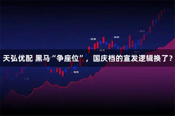 天弘优配 黑马“争座位”，国庆档的宣发逻辑换了？