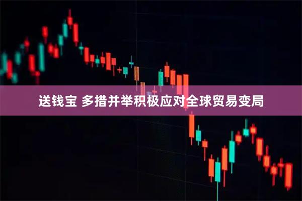 送钱宝 多措并举积极应对全球贸易变局