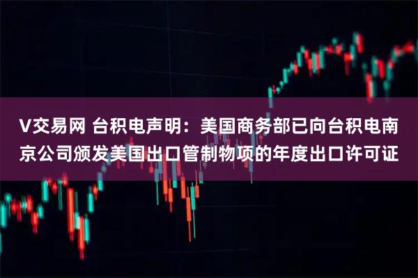 V交易网 台积电声明：美国商务部已向台积电南京公司颁发美国出口管制物项的年度出口许可证