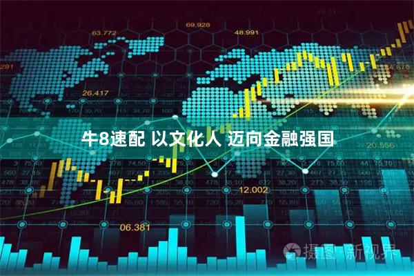 牛8速配 以文化人 迈向金融强国