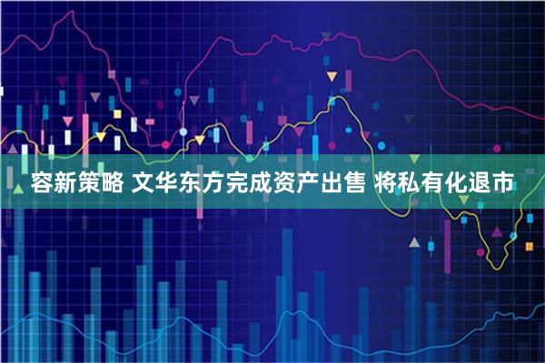 容新策略 文华东方完成资产出售 将私有化退市