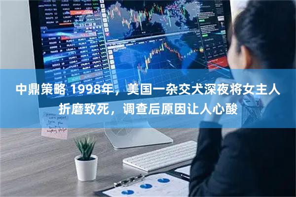 中鼎策略 1998年，美国一杂交犬深夜将女主人折磨致死，调查后原因让人心酸