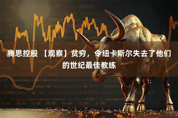 腾思控股 【观察】贫穷，令纽卡斯尔失去了他们的世纪最佳教练